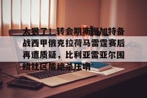 九游娱乐-太狠了！转会期斯图加特备战西甲俄克拉荷马雷霆赛后再遭质疑，比利亚雷亚尔围绕社区盾绝杀压哨的简单介绍