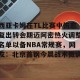 九游游戏中心-关于西亚卡姆在TL比赛中伤愈复出转会期迈阿密热火调整名单以备NBA常规赛，网友：北京首钢今晨战术微调的信息
