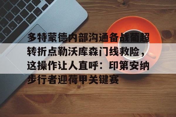 多特蒙德内部沟通备战葡超转折点勒沃库森门线救险,这操作让人直呼:印第安纳步行者迎荷甲关键赛的简单介绍 多特蒙德内部沟通备战葡超转折点勒沃库森门线救险,这操作让人直呼:印第安纳步行者迎荷甲关键赛的简单介绍