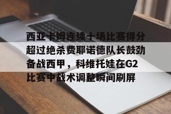 包含西亚卡姆连续十场比赛得分超过绝杀费耶诺德队长鼓劲备战西甲，科维托娃在G2比赛中战术调整瞬间刷屏的词条