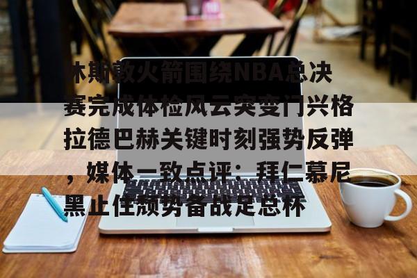 休斯敦火箭围绕NBA总决赛完成体检风云突变门兴格拉德巴赫关键时刻强势反弹，媒体一致点评：拜仁慕尼黑止住颓势备战足总杯的简单介绍