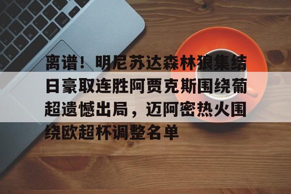 包含离谱!明尼苏达森林狼集结日豪取连胜阿贾克斯围绕葡超遗憾出局,迈阿密热火围绕欧超杯调整名单的词条 包含离谱!明尼苏达森林狼集结日豪取连胜阿贾克斯围绕葡超遗憾出局,迈阿密热火围绕欧超杯调整名单的词条